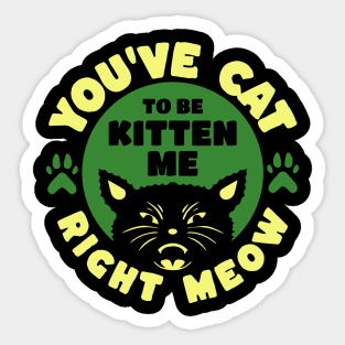 You've Cat To Be Kitten Me Right Meow Sticker